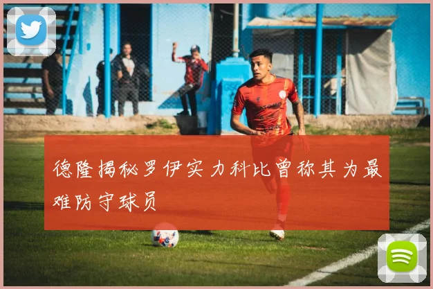 德隆揭秘罗伊实力科比曾称其为最难防守球员