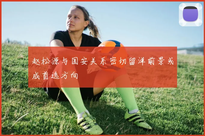 赵松源与国安关系密切留洋前景或成首选方向