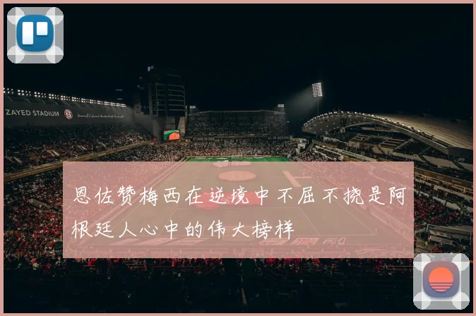 恩佐赞梅西在逆境中不屈不挠是阿根廷人心中的伟大榜样