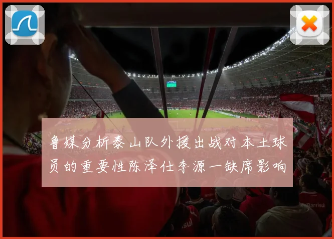 鲁媒分析泰山队外援出战对本土球员的重要性陈泽仕李源一缺席影响显著