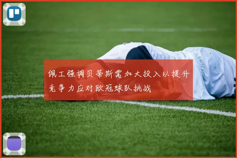 佩工强调贝蒂斯需加大投入以提升竞争力应对欧冠球队挑战