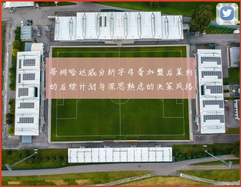 蒂姆哈达威分析字母哥加盟后莱利的后续计划与深思熟虑的决策风格