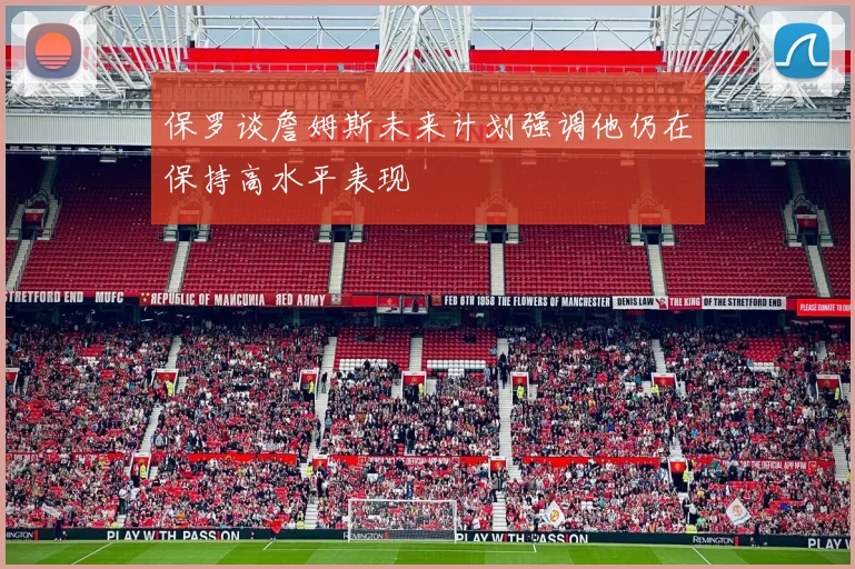 保罗谈詹姆斯未来计划强调他仍在保持高水平表现