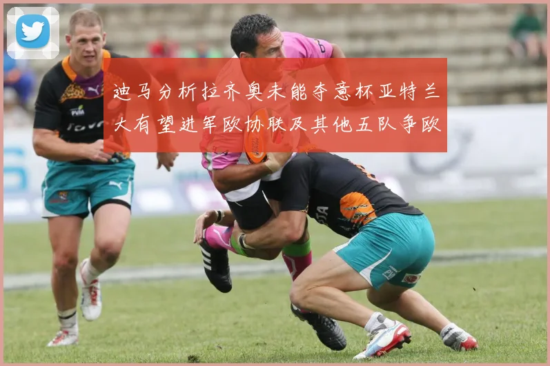 迪马分析拉齐奥未能夺意杯亚特兰大有望进军欧协联及其他五队争欧联资格