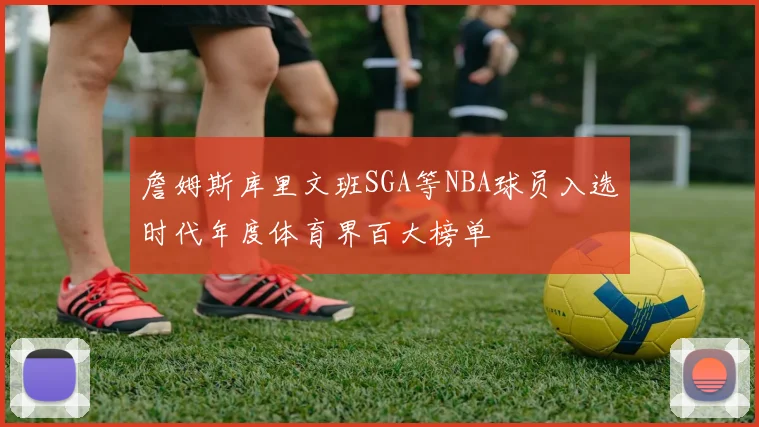 詹姆斯库里文班SGA等NBA球员入选时代年度体育界百大榜单