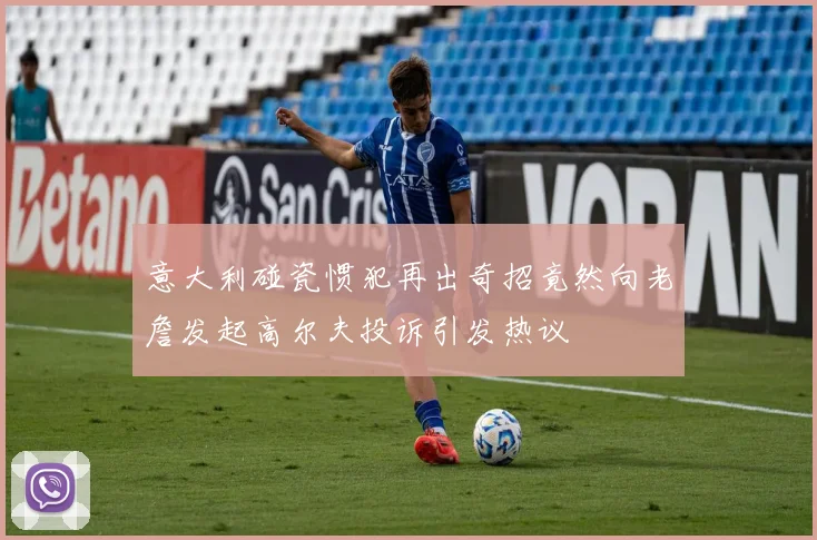 意大利碰瓷惯犯再出奇招竟然向老詹发起高尔夫投诉引发热议